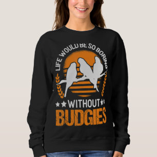 Life Would Be So Boring Without Budgies Sweatshirt