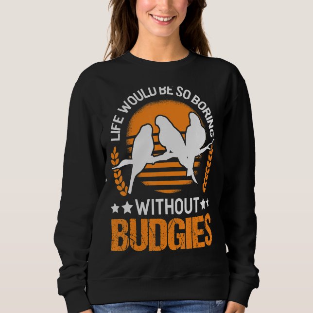 Life Would Be So Boring Without Budgies Sweatshirt (Front)