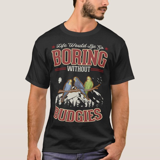 Life would be so boring without Budgies T-Shirt (Front)