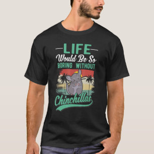 Life Would Be So Boring Without Chinchillas T-Shirt