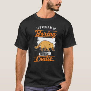 Life would be so boring without Coatis 1 T-Shirt