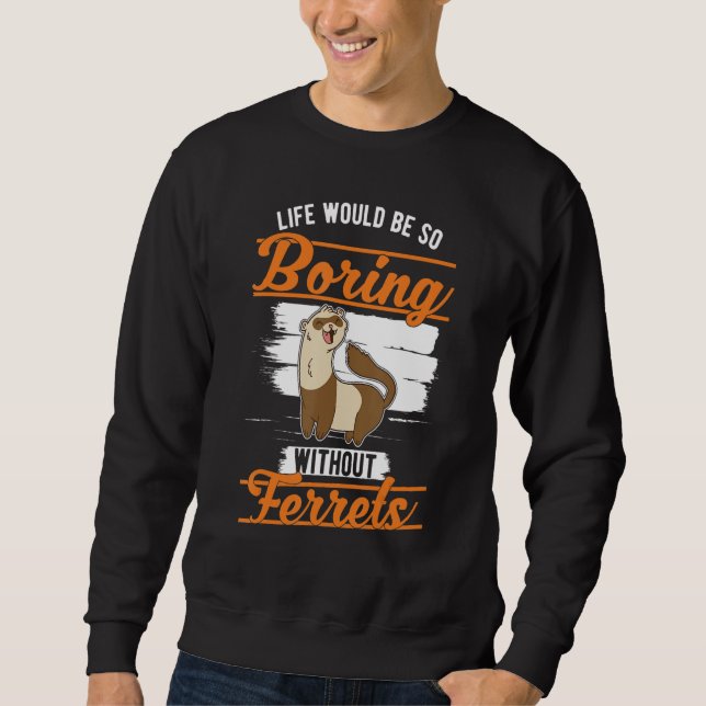 Life would be so boring without Ferrets 1 Sweatshirt (Front)