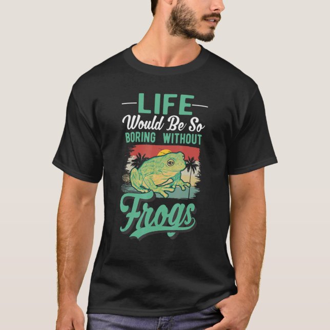Life Would Be So Boring Without Frogs T-Shirt (Front)