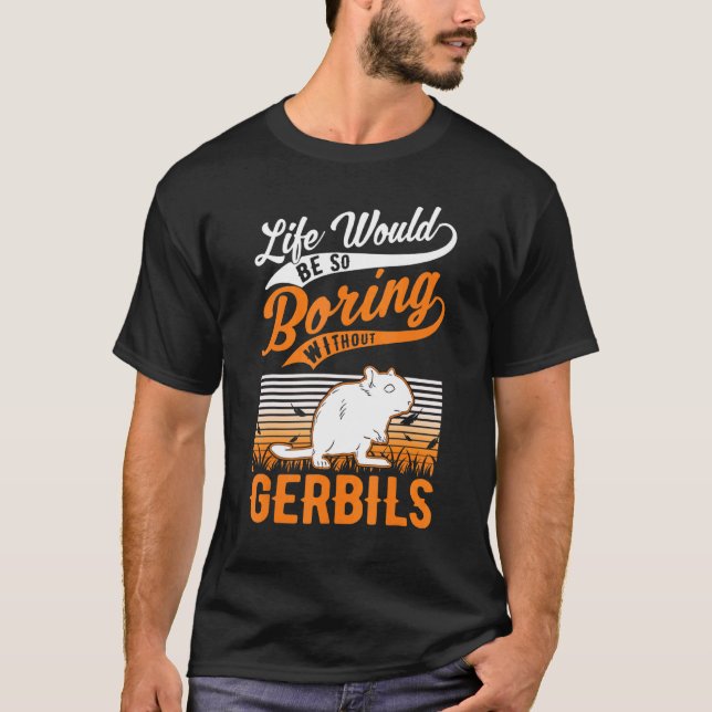 Life Would Be So Boring Without Gerbils 1 T-Shirt (Front)