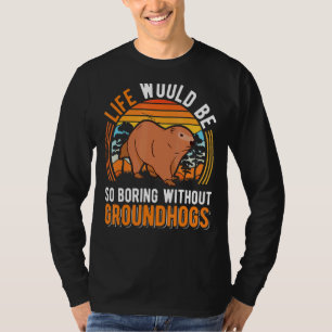 Life Would Be So Boring Without Groundhogs Marmot T-Shirt