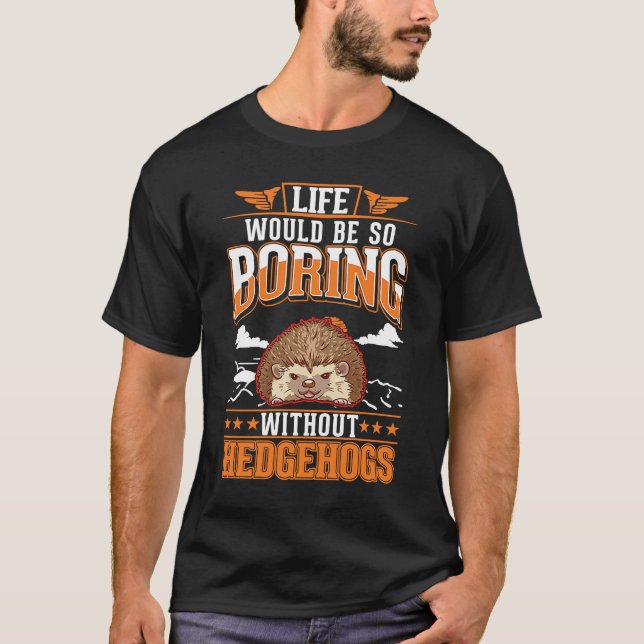 Life would be so boring without Hedgehogs T-Shirt (Front)