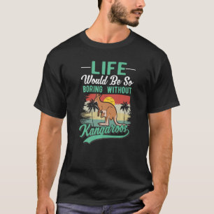 Life Would Be So Boring Without Kangaroos T-Shirt