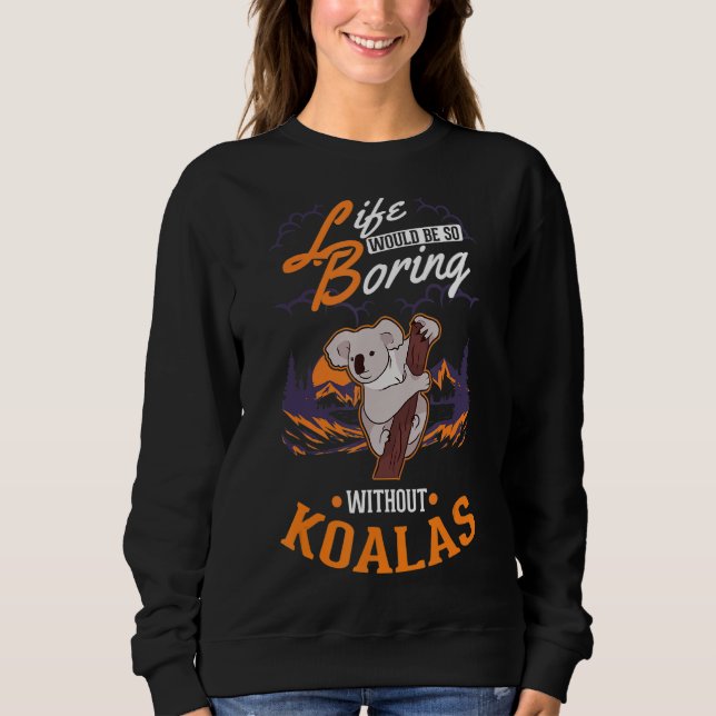 Life would be so boring without Koalas 1 Sweatshirt (Front)