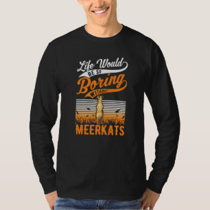 Life Would Be So Boring Without Meerkats T-Shirt