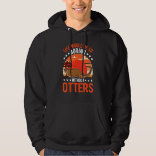 Life Would Be So Boring Without Otters 1 Hoodie