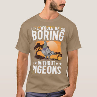 Life Would Be So Boring Without Pigeons Dove 14 T-Shirt