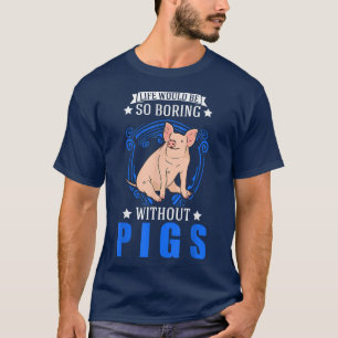 Life Would Be So Boring Without Pigs 4032 T-Shirt