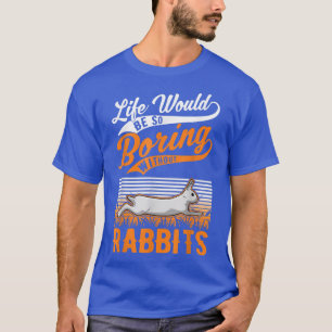 Life would be so boring without Rabbits T-Shirt
