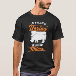 Life would be so boring without Rhinos T-Shirt