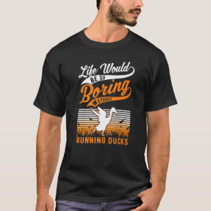 Life Would Be So Boring Without Running Ducks T-Shirt