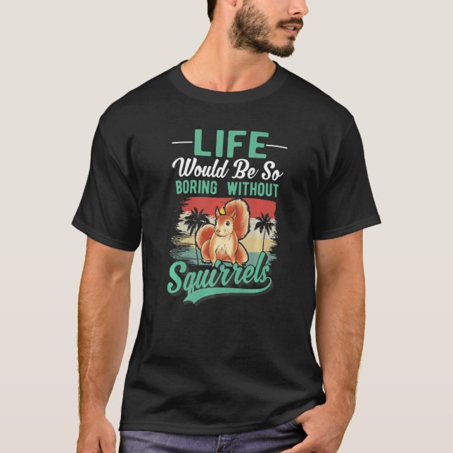 Life Would Be So Boring Without Squirrels   T-Shirt (Front)
