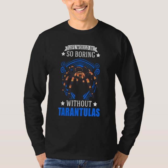 Life Would Be So Boring Without Tarantulas 2 T-Shirt (Front)