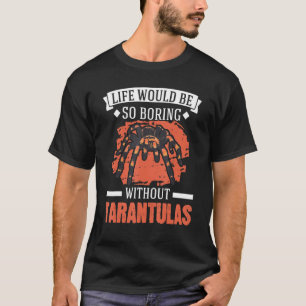 Life Would Be So Boring Without Tarantulas 3 T-Shirt