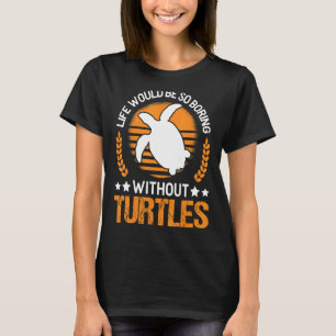 Life Would Be So Boring Without Turtles T-Shirt