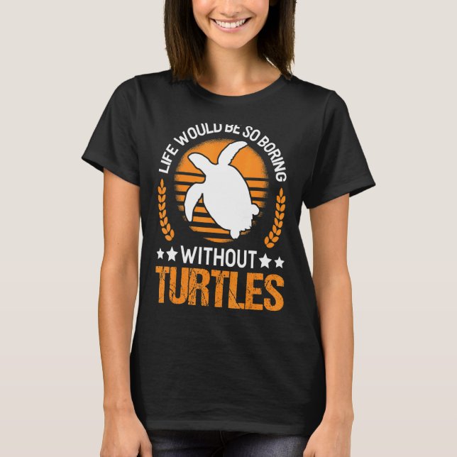 Life Would Be So Boring Without Turtles T-Shirt (Front)