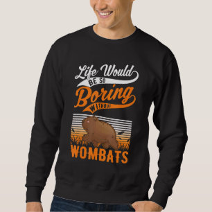 Life Would Be So Boring Without Wombats Sweatshirt