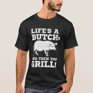 Life'S A Butcher And Then You Grill Meat Butcher O T-Shirt