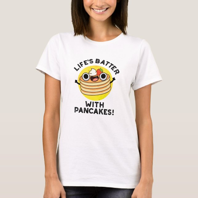 Life's Batter With Pancakes Funny Food Pun  T-Shirt (Front)