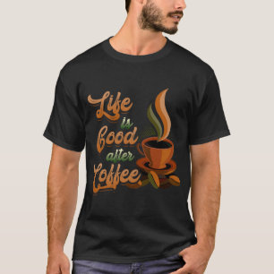 Life's Good After Coffee Bean Morning Breakfast Ho T-Shirt