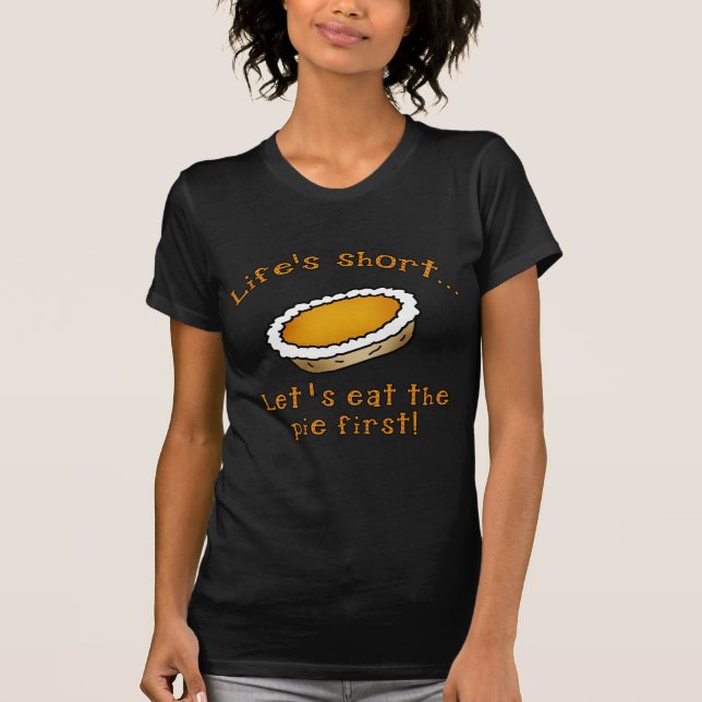 Life's Short, Let's Eat the Pie First! T-Shirt (Front)