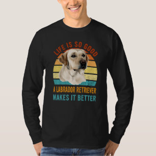Life's So Good A Labrador Retriever Makes It Bette T-Shirt