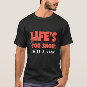 Life's too short to be a jerk  1 T-Shirt