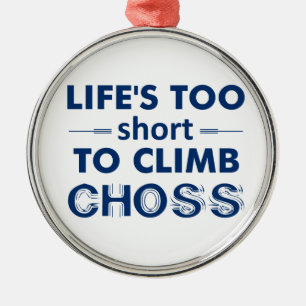Life's Too Short To Climb Choss Metal Ornament
