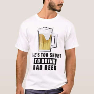 Life's Too Short to Drink Bad Beer T-Shirt