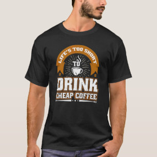 Life's Too Short To Drink Cheap Coffee Sunshine C T-Shirt