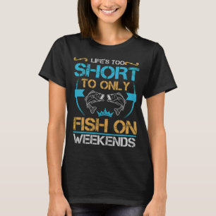 Life's Too Short To Only Fish On Weekends - Funny T-Shirt