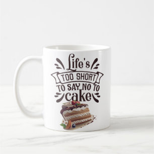 Life's Too Short to Say No to Cake Coffee Mug