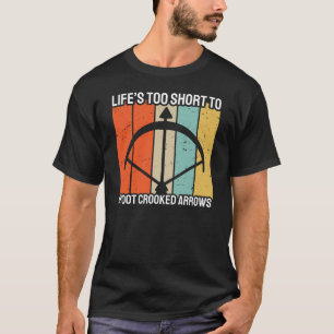 Life's too Short To Shoot Crooked Arrows Archery T-Shirt