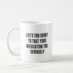Life's too short to take your medication too  coffee mug
