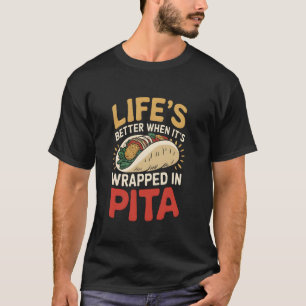 Lifeu2019s Better When Itu2019s Wrapped In Pita T-Shirt