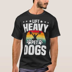 Lift Heavy Pet Dogs Bodybuilding Weightlifting Wor T-Shirt