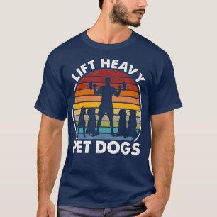 Lift Heavy Pet Dogs Funny Fitness Weightlifting T-Shirt