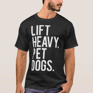 Lift Heavy Pet Dogs Funny Gym Workout Gift For T-Shirt