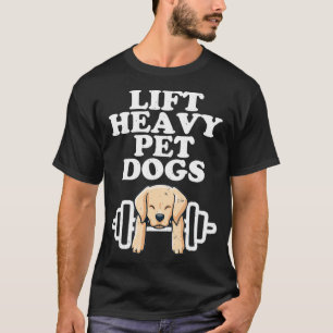 Lift Heavy Pet Dogs Funny Quote Weight Lifting T-Shirt