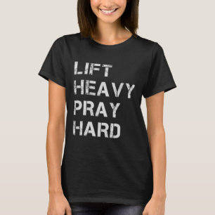 Lift Heavy Pray Hard Weightlifting And Bodybuildin T-Shirt