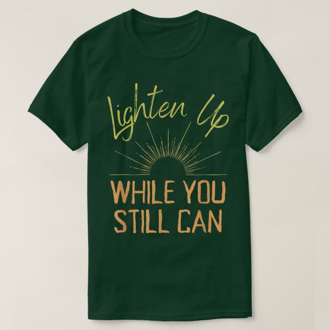 Lighten Up While You Still Can  T-Shirt (Design Front)