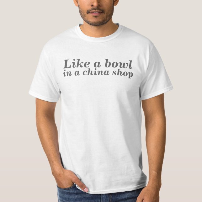 Like a bowl in a china shop T-Shirt (Front)