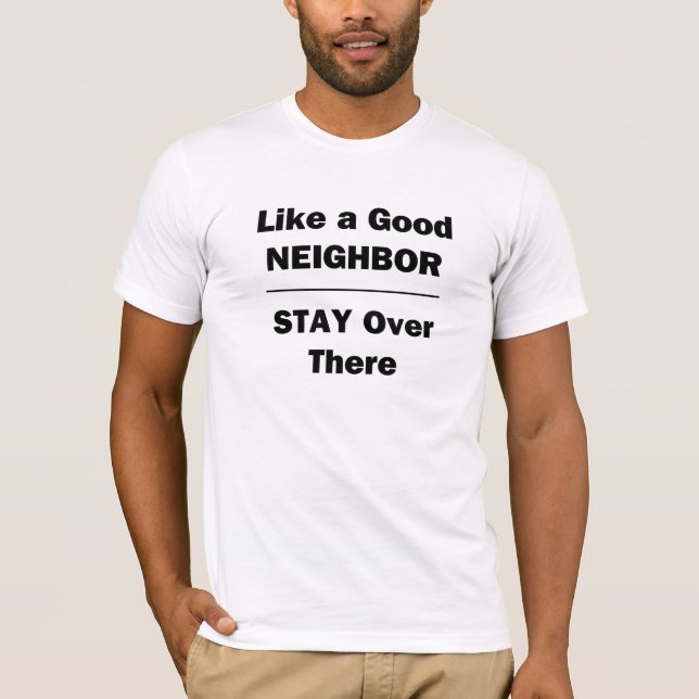 Like a Good Neighbour Stay Over There T-Shirt (Front)