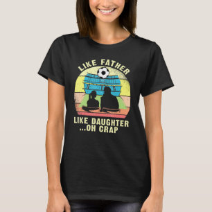 Like Father Like Daughter Oh Crap - Soccer Fathers T-Shirt