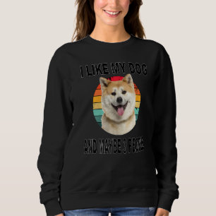 Like My Akita & Maybe 3 People Sweatshirt