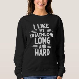 Like My Triathlons Long And Hard Sport Marathon Tr Sweatshirt